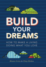 Title: Build Your Dreams: How To Make a Living Doing What You Love, Author: Chip Hiden