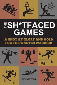Title: The Sh*tfaced Games: A Shot at Glory and Gold for the Wasted Warrior, Author: HogWild