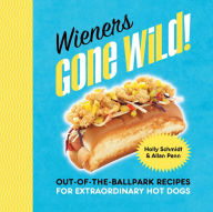 Title: Wieners Gone Wild!: Out-of-the-Ballpark Recipes for Extraordinary Hot Dogs, Author: Holly Schmidt