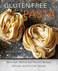 Title: Gluten-Free Pasta: More than 100 Fast and Flavorful Recipes with Low- and No-Carb Options, Author: Robin Asbell