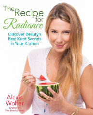 Title: The Recipe for Radiance: Discover Beauty's Best-Kept Secrets in Your Kitchen, Author: Alexis Wolfer