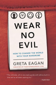 Title: Wear No Evil: How to Change the World with Your Wardrobe, Author: Greta Eagan