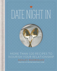 Title: Date Night In: More than 120 Recipes to Nourish Your Relationship, Author: Ashley Rodriguez