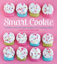 Title: Smart Cookie: Transform Store-Bought Cookies Into Amazing Treats, Author: Christi Johnstone