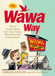 Title: The Wawa Way: How a Funny Name and Six Core Values Revolutionized Convenience, Author: Howard Stoeckel