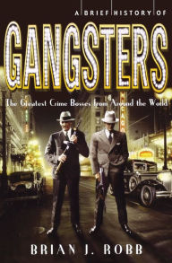 Title: A Brief History of Gangsters, Author: Brian J. Robb