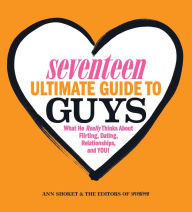 Title: Seventeen Ultimate Guide to Guys: What He Thinks about Flirting, Dating, Relationships, and You!, Author: Ann Shoket