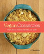 Vegan Casseroles: Pasta Bakes, Gratins, Pot Pies, and More