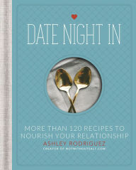 Title: Date Night In: More than 120 Recipes to Nourish Your Relationship, Author: Ashley Rodriguez