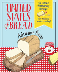 Title: United States of Bread: Our Nation's Homebaking Heritage: from Sandwich Loaves to Sourdough, Author: Adrienne Kane