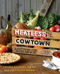 Title: Meatless in Cowtown: A Vegetarian Guide to Food and Wine, Texas-Style, Author: Laura Samuel Meyn