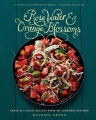 Title: Rose Water and Orange Blossoms: Fresh & Classic Recipes from my Lebanese Kitchen, Author: Maureen Abood