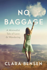 Title: No Baggage: A Minimalist Tale of Love and Wandering, Author: Clara Bensen