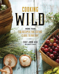 Title: Cooking Wild: More than 150 Recipes for Eating Close to Nature, Author: John Ash
