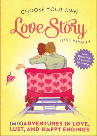 Title: Choose Your Own Love Story: (Mis)Adventures in Love, Lust, and Happy Endings, Author: Ilyse Mimoun