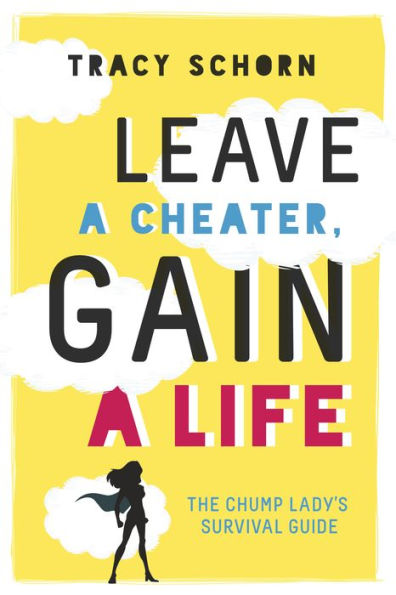 Leave a Cheater, Gain a Life: The Chump Lady's Survival Guide