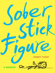 Title: Sober Stick Figure: A Memoir, Author: Amber Tozer