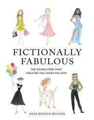 Title: Fictionally Fabulous: The Characters Who Created the Looks We Love, Author: Anne Keenan Higgins