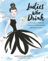 Title: Ladies Who Drink: A Stylishly Spirited Guide to Mixed Drinks and Small Bites, Author: Anne Keenan Higgins