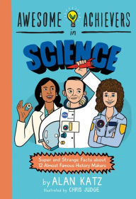 Title: Awesome Achievers in Science: Super and Strange Facts about 12 Almost Famous History Makers, Author: Alan Katz