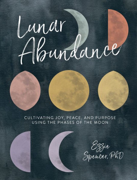 Lunar Abundance: Cultivating Joy, Peace, and Purpose Using the Phases of Moon