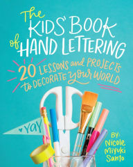 Title: The Kids' Book of Hand Lettering: 20 Lessons and Projects to Decorate Your World, Author: Nicole Miyuki Santo