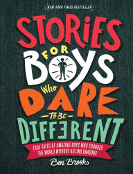 Title: Stories for Boys Who Dare to Be Different: True Tales of Amazing Boys Who Changed the World without Killing Dragons (The Dare to Be Different Series), Author: Ben Brooks