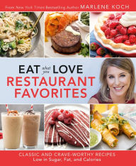 Title: Eat What You Love: Restaurant Favorites: Classic and Crave-Worthy Recipes Low in Sugar, Fat, and Calories, Author: Marlene Koch
