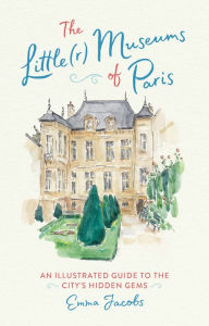 Title: The Little(r) Museums of Paris: An Illustrated Guide to the City's Hidden Gems, Author: Emma Jacobs