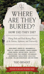 Title: Where Are They Buried?: How Did They Die? Fitting Ends and Final Resting Places of the Famous, Infamous, and Noteworthy, Author: Tod Benoit