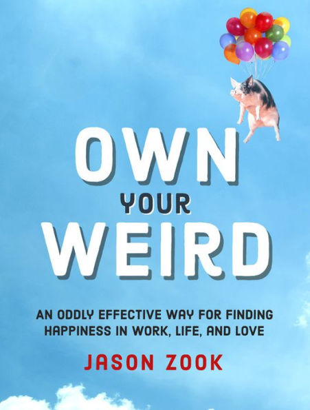 Own Your Weird: An Oddly Effective Way for Finding Happiness in Work, Life, and Love