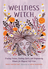 Title: Wellness Witch: Healing Potions, Soothing Spells, and Empowering Rituals for Magical Self-Care, Author: Nikki Van De Car