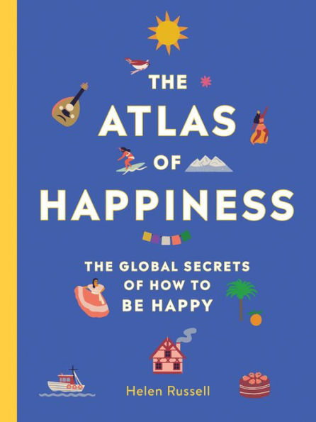 The Atlas of Happiness: Global Secrets How to Be Happy