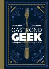 Ebook for cell phones free download Gastronogeek: 42 Recipes from Your Favorite Imaginary Worlds (English literature) 9780762468867 by Thibaud Villanova, Maxime Leonard