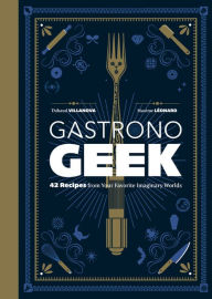 Title: Gastronogeek: 42 Recipes from Your Favorite Imaginary Worlds, Author: Thibaud Villanova