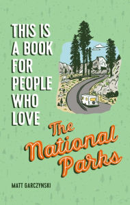 Books to downloads This Is a Book for People Who Love the National Parks by Matt Garczynski, Brainstorm