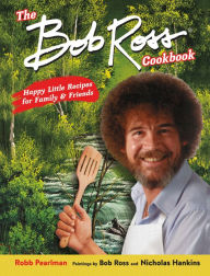 Title: The Bob Ross Cookbook: Happy Little Recipes for Family and Friends, Author: Robb Pearlman