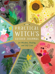 Title: The Practical Witch's Guided Journal: For Wisdom, Healing, and Self-Love, Author: Cerridwen Greenleaf