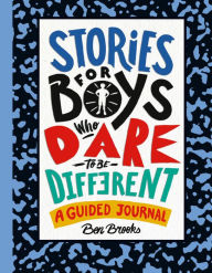 Title: Stories for Boys Who Dare to Be Different: A Guided Journal, Author: Ben Brooks