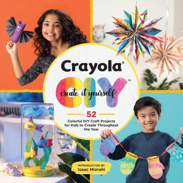 Crayola: Create It Yourself: 52 Colorful DIY Craft Projects for Kids to Throughout the Year