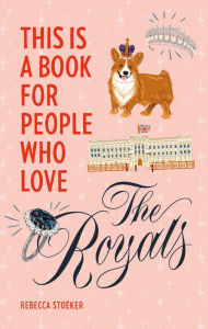 Title: This Is a Book for People Who Love the Royals, Author: Rebecca Stoeker