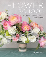 Title: Flower School: A Practical Guide to the Art of Flower Arranging, Author: Calvert Crary