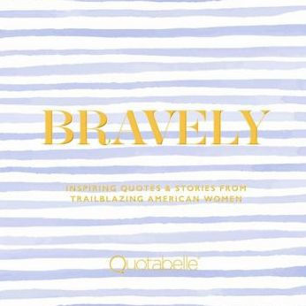 Bravely: Inspiring Quotes & Stories from Trailblazing American Women