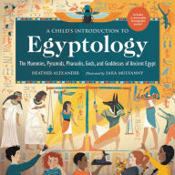 Title: A Child's Introduction to Egyptology: The Mummies, Pyramids, Pharaohs, Gods, and Goddesses of Ancient Egypt, Author: Heather Alexander