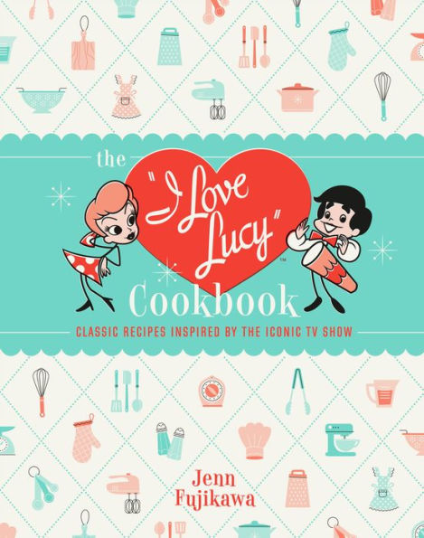 The I Love Lucy Cookbook: Classic Recipes Inspired by the Iconic TV Show