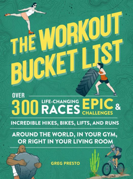 The Workout Bucket List: Over 300 Life-Changing Races, Epic Challenges, and Incredible Hikes, Bikes, Lifts, and Runs around the World, in Your Gym, or Right in Your Living Room