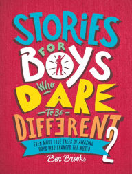 Title: Stories for Boys Who Dare to Be Different 2: Even More True Tales of Amazing Boys Who Changed the World, Author: Ben Brooks