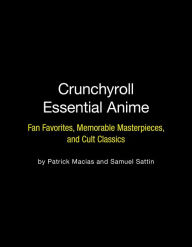 Download free ebooks scribd Crunchyroll Essential Anime: Fan Favorites, Memorable Masterpieces, and Cult Classics  by Patrick Macias, Samuel Sattin
