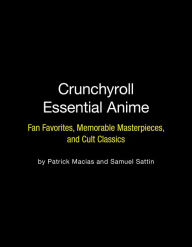 Text file books download Crunchyroll Essential Anime: Fan Favorites, Memorable Masterpieces, and Cult Classics 9780762472437 (English literature) by Patrick Macias, Samuel Sattin FB2 MOBI