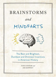 Title: Brainstorms and Mindfarts: The Best and Brightest, Dumbest and Dimmest Inventions in American History, Author: Tom Connor